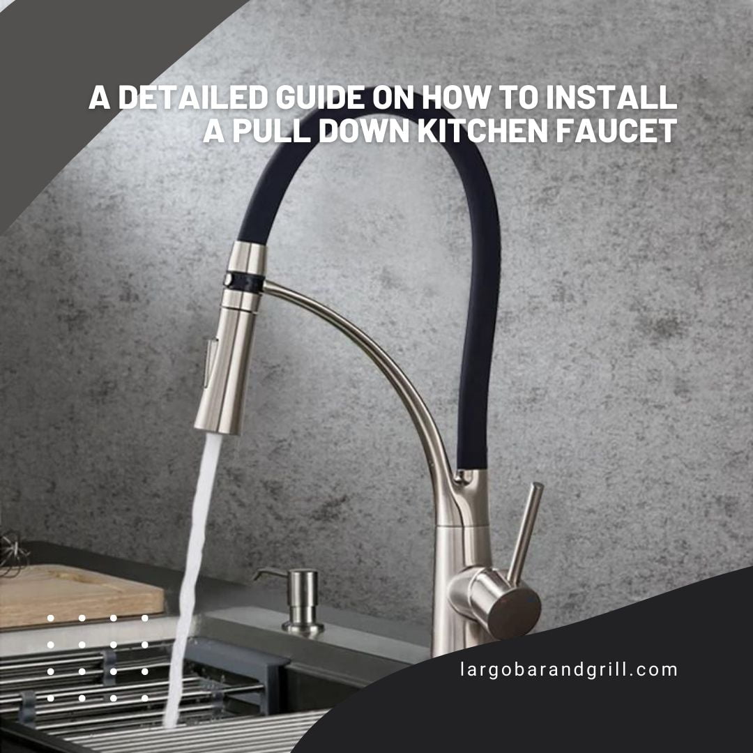 A Detailed Guide on How To Install A Pull Down Kitchen Faucet Largo
