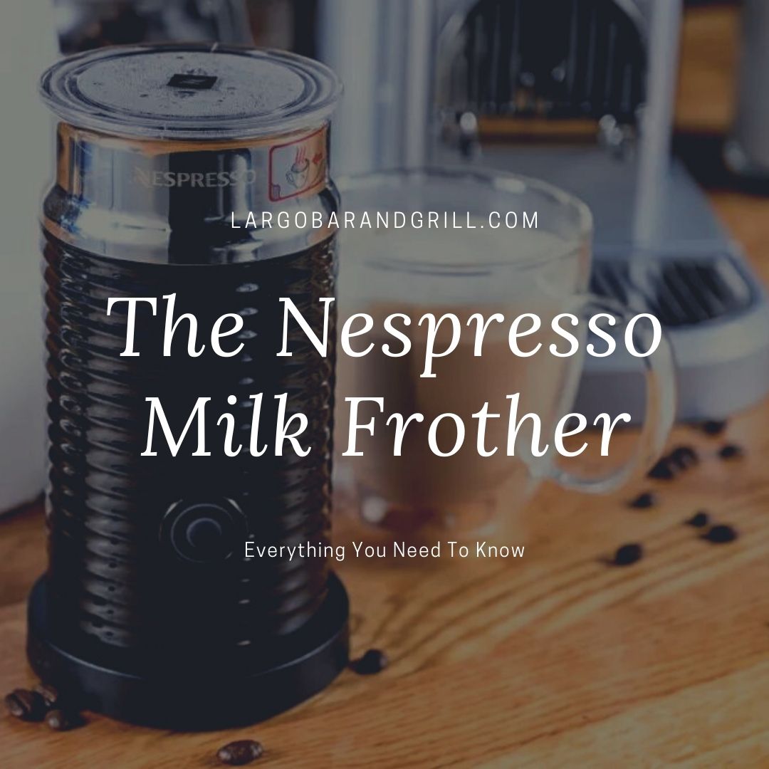 The Nespresso Milk Frother Everything You Need To Know Largo Bar & Grill